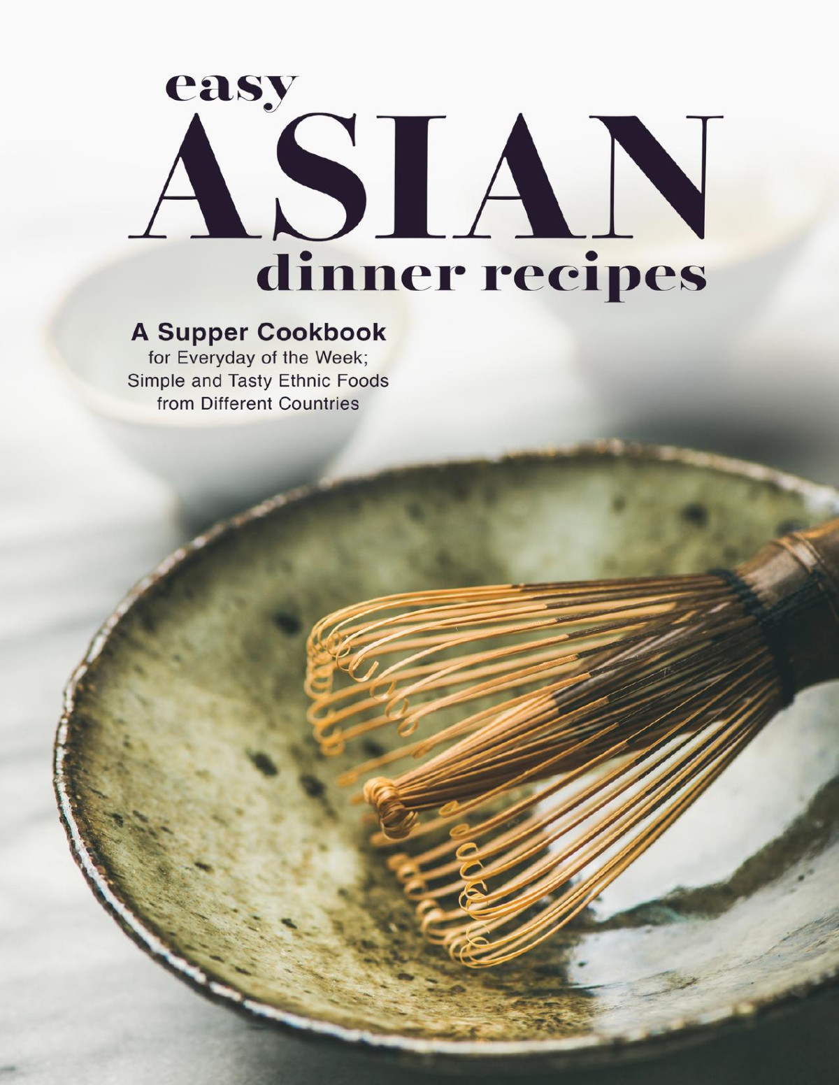 Easy Asian Dinner Recipes A Supper Cookbook For Everyday Of The Week Simple And Tasty Ethnic Foods From Different Countries Asian Food Recipes 1st Edition Press