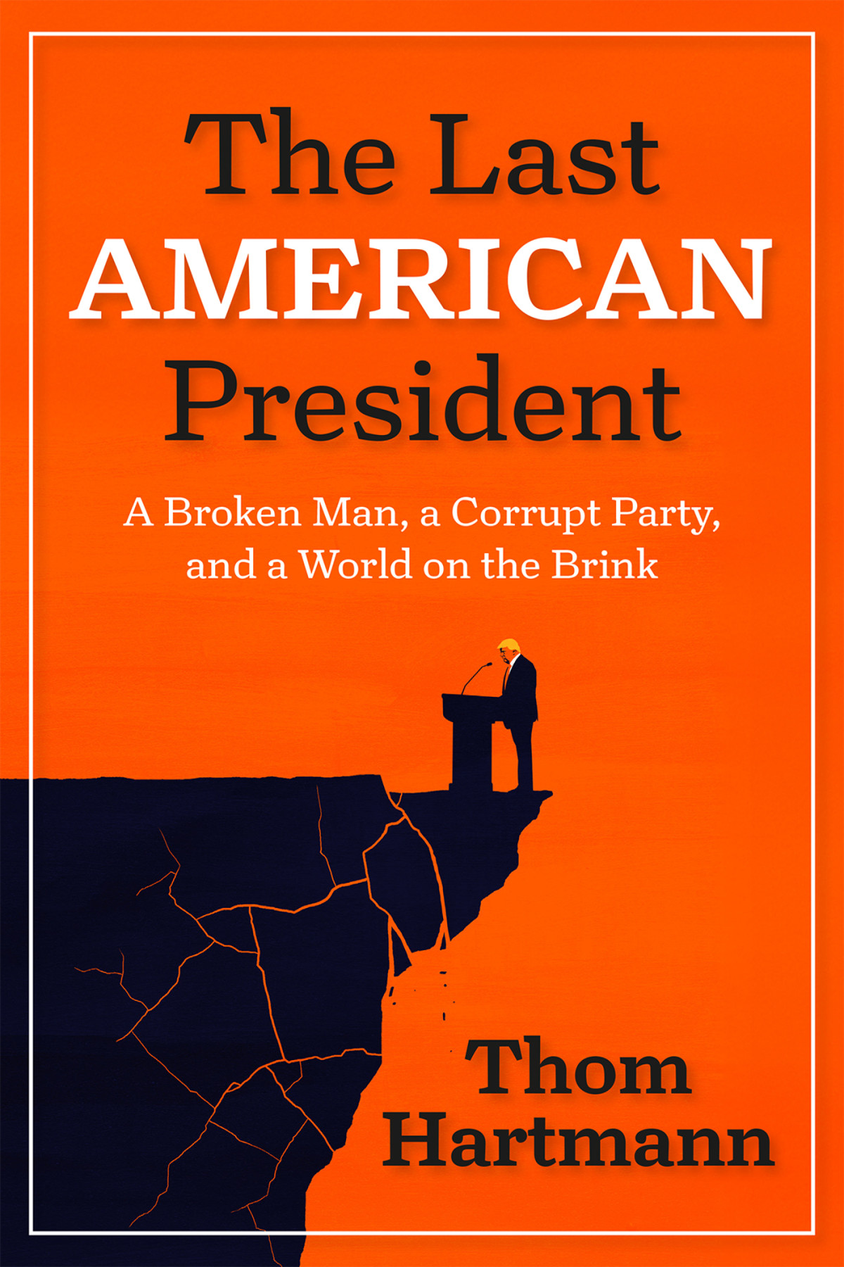 The Last American President A Broken Man A Corrupt Party And A World On The Brink Thom Hartmann