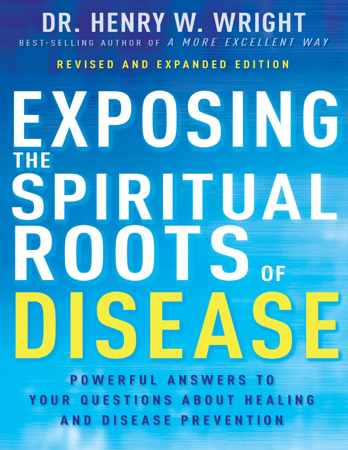 Exposing The Spiritual Roots Of Disease Powerful Answers To Your Questions About Healing And Disease Prevention Henry W Wright