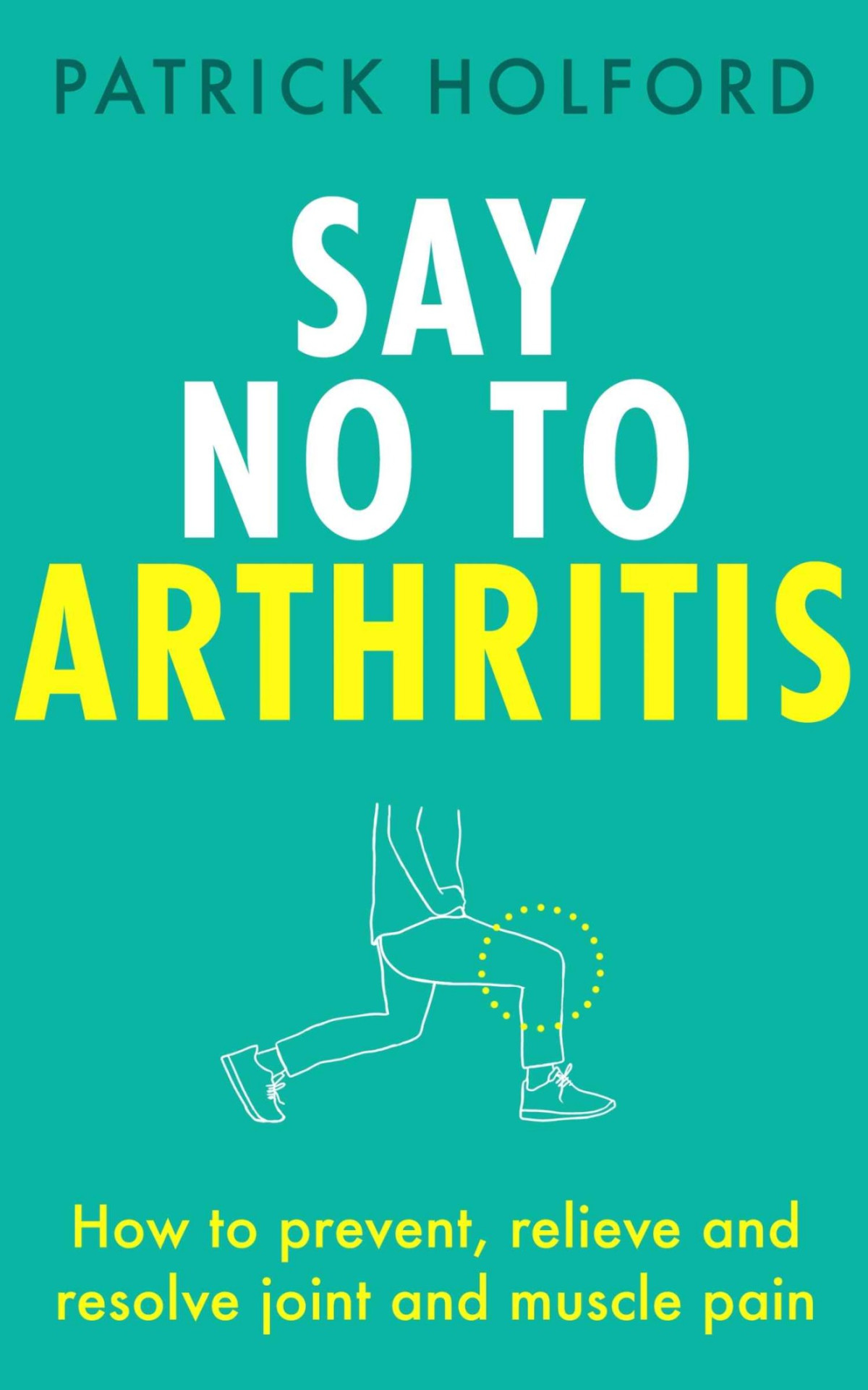 Say No To Arthritis The Proven Drugfree Guide To Preventing And Relieving Arthritis Patrick Holford