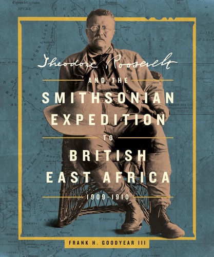 Theodore Roosevelt And The Smithsonian Expedition To British East Africa 19091910 Frank H Goodyear Iii