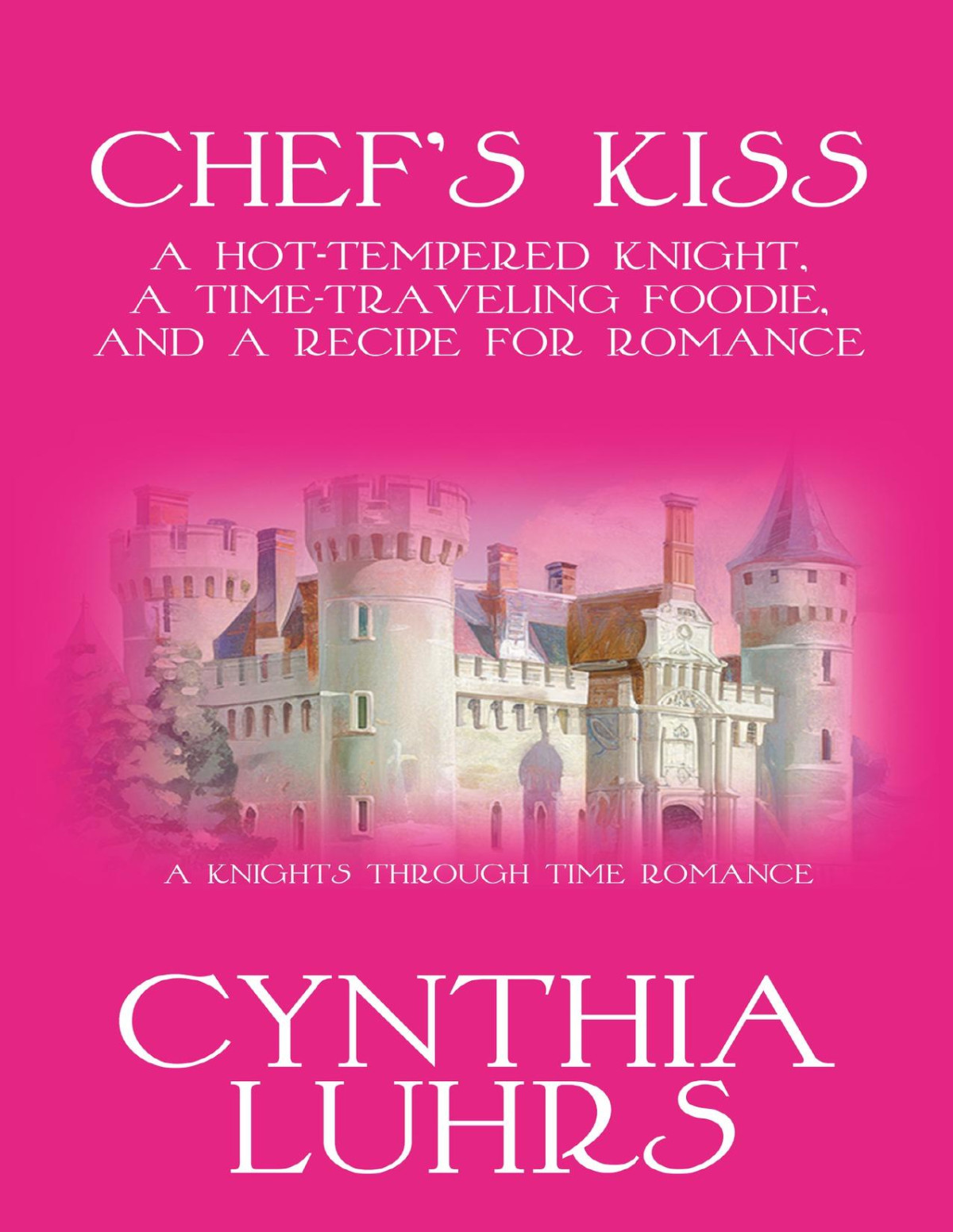 Chefs Kiss A Hottempered Knight A Timetraveling Foodie And A Recipe For Romance A Knights Through Time Romance Book 20 Cynthia Luhrs