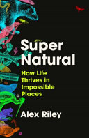Super Natural How Life Thrives In Impossible Places Alex Riley