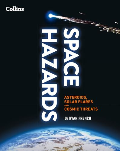 Space Hazards A Comprehensive Guide To Asteroids Solar Flares Space Junk And Other Cosmic Threats Ryan French