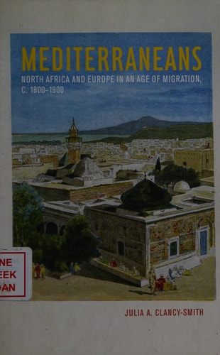 Mediterraneans North Africa And Europe In An Age Of Migration C 18001900 Julia A Clancysmith