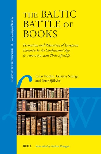 The Baltic Battle Of Books Formation Transfiguration And Replacement Of European Libraries In The Confessional Age C 1500c 1650 And Their Afterlife Jonas Nordin