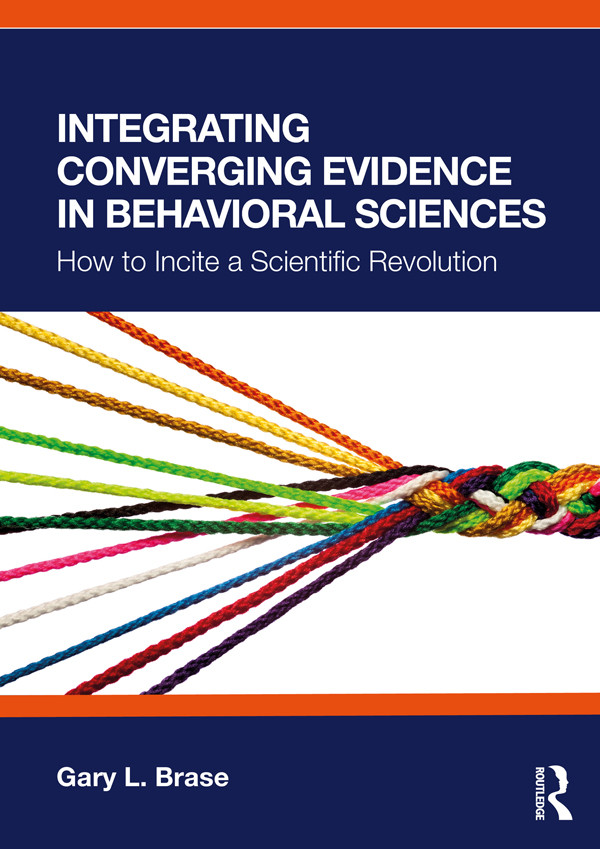 Integrating Converging Evidence In Behavioral Sciences How To Incite A Scientific Revolution Gary L Brase