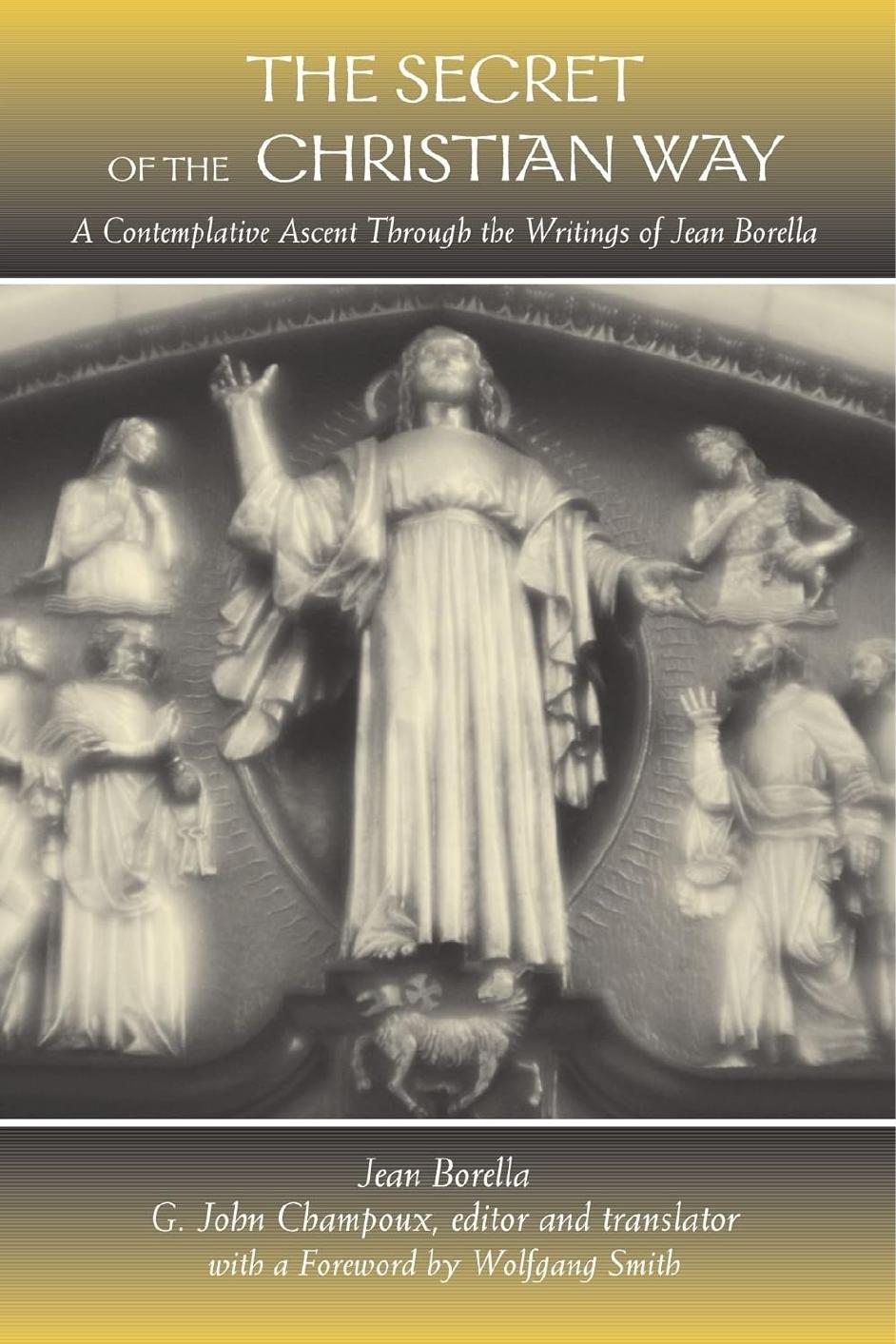 The Secret Of The Christian Way A Contemplative Ascent Through The Writings Of Jean Borella Jean Borella