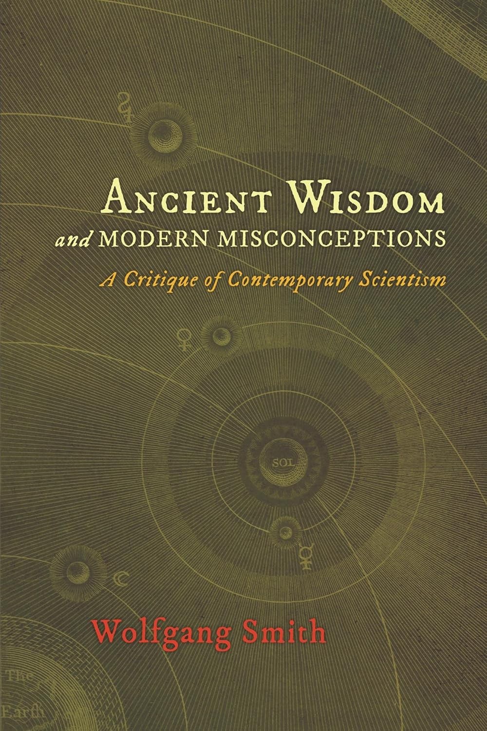 Ancient Wisdom And Modern Misconceptions A Critique Of Contemporary Scientism Wolfgang Smith