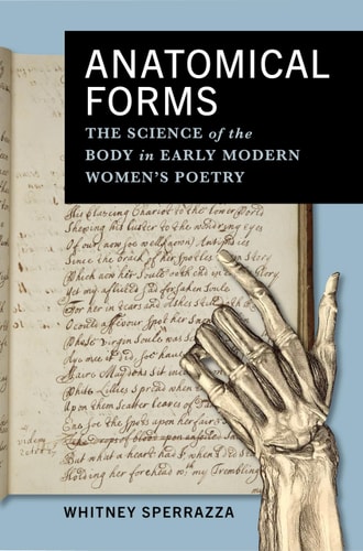Anatomical Forms The Science Of The Body In Early Modern Womens Poetry Whitney Sperrazza
