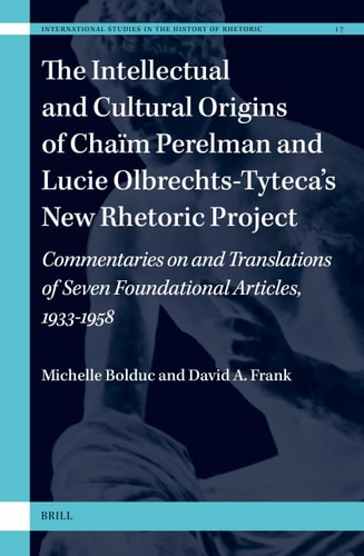 The Intellectual And Cultural Origins Of Chaïm Perelman And Lucie Olbrechtstytecas New Rhetoric Project Commentaries On And Translations Of Seven Foundational Articles 19331958 1st Edition Michelle Bolduc