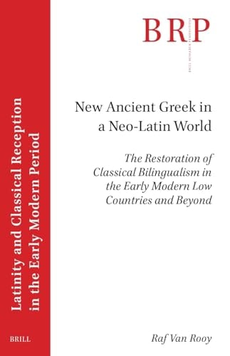 New Ancient Greek In A Neolatin World The Restoration Of Classical Bilingualism In The Early Modern Low Countries And Beyond 1st Edition Raf Van Rooy