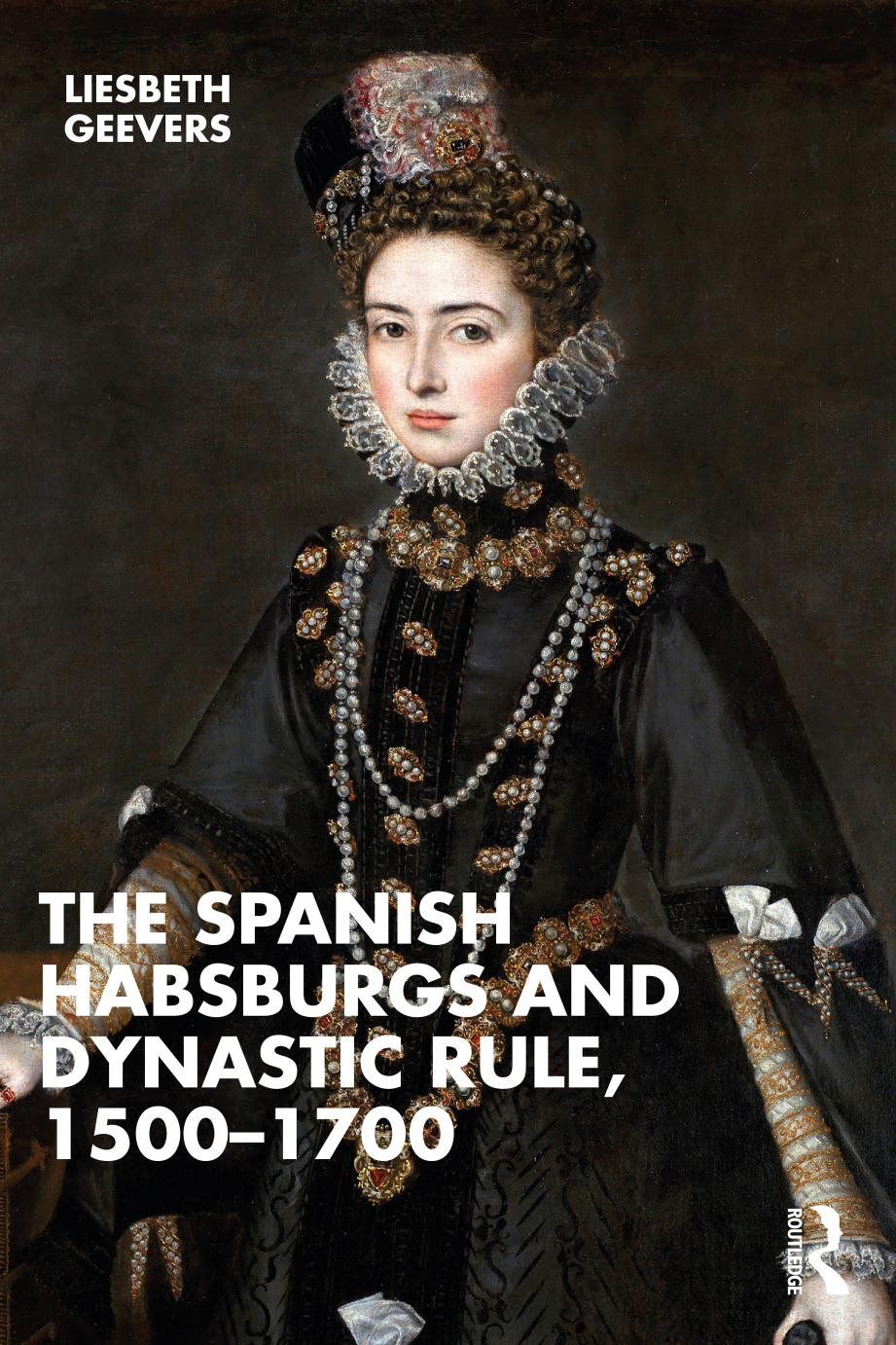 The Spanish Habsburgs And Dynastic Rule 15001700 Liesbeth Geevers