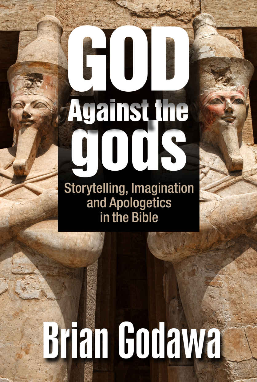 God Against The Gods Storytelling Imagination And Apologetics In The Bible Brian Godawa