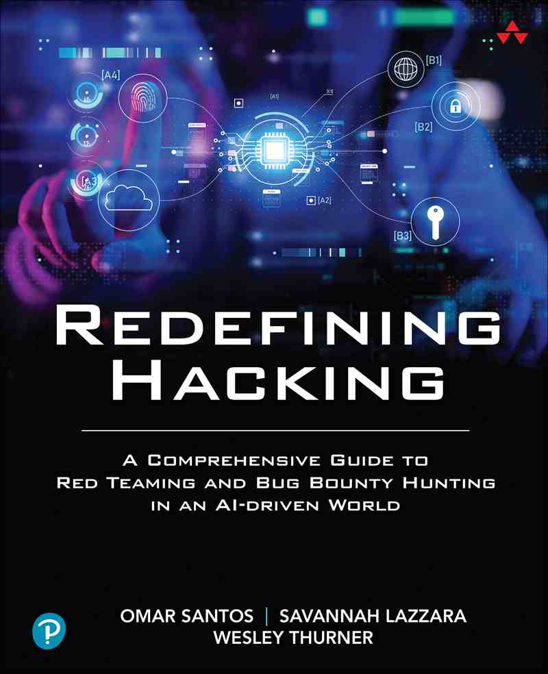 Redefining Hacking A Comprehensive Guide To Red Teaming And Bug Bounty Hunting In An Aidriven World Omar Santos Savannah Lazzara Wesley Thurner