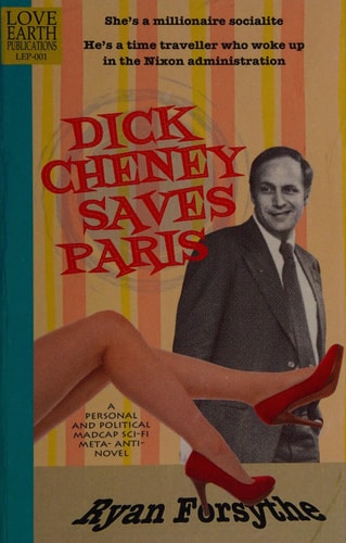 Dick Cheney Saves Paris A Personal And Political Madcap Scifi Metaantinovel Ryan Forsythe