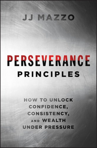 Perseverance Principles How To Unlock Confidence Consistency And Wealth Under Pressure 1st Edition J J Mazzo