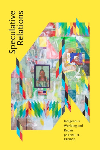 Speculative Relations Indigenous Worlding And Repair Joseph M Pierce