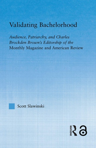 Validating Bachelorhood Audience Patriarchy And Charles Brockden Browns Editorship Of The Monthly Magazine And American Review 1st Edition Scott Slawinski