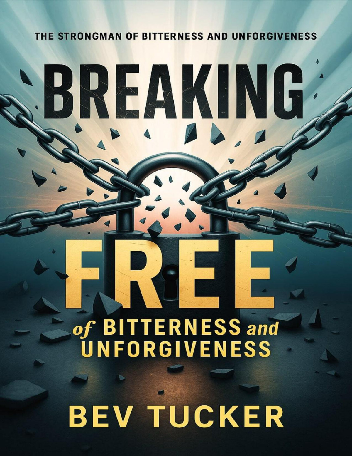Breaking Free Of Bitterness And Unforgiveness The Strongman Of Bitterness And Unforgiveness Bev Tucker