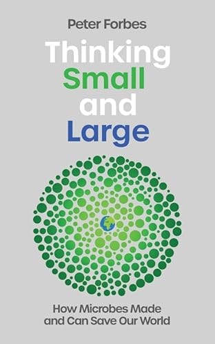 Thinking Small And Large How Microbes Made And Can Save Our World 1st Edition Peter Forbes