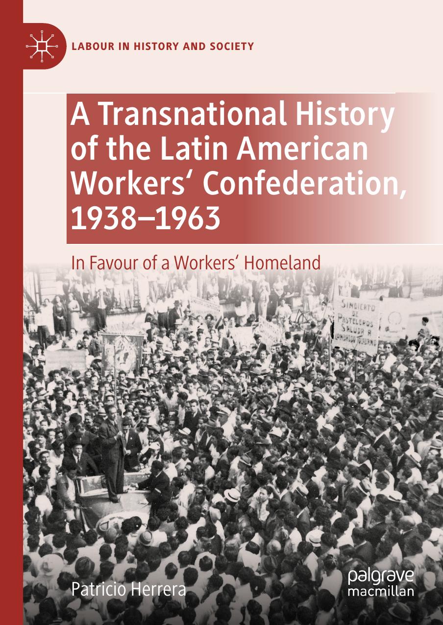 A Transnational History Of The Latin American Workers Confederation 19381963 In Favour Of A Workers Homeland 1st Edition Patricio Herrera