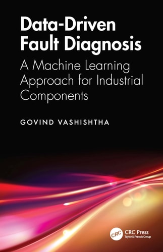 Datadriven Fault Diagnosis A Machine Learning Approach For Industrial Components 1st Edition Govind Vashishtha