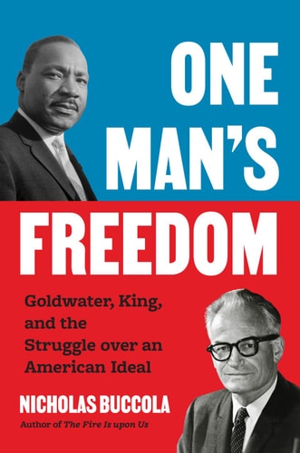 One Mans Freedom Goldwater King And The Stuggle Over An American Ideal Nicholas Buccola