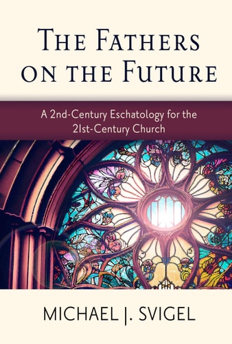 The Fathers On The Future A 2ndcentury Eschatology For The 21stcentury Church Michael J Svigel