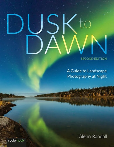 Dusk To Dawn A Guide To Landscape Photography At Night 2nd Edition Glenn Randall