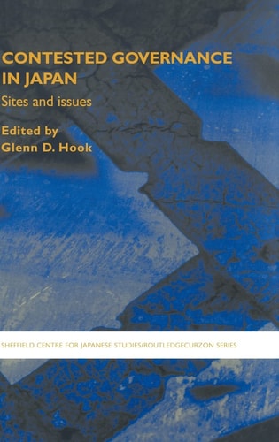 Contested Governance In Japan Sites And Issues The University Of Sheffieldroutledge Japanese Studies Series 1st Edition Glenn D Hook