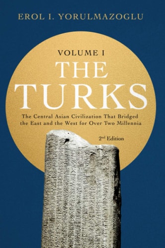 The Turks The Central Asian Civilization That Bridged The East And The West For Over Two Millennia Erol Yorulmazoglu