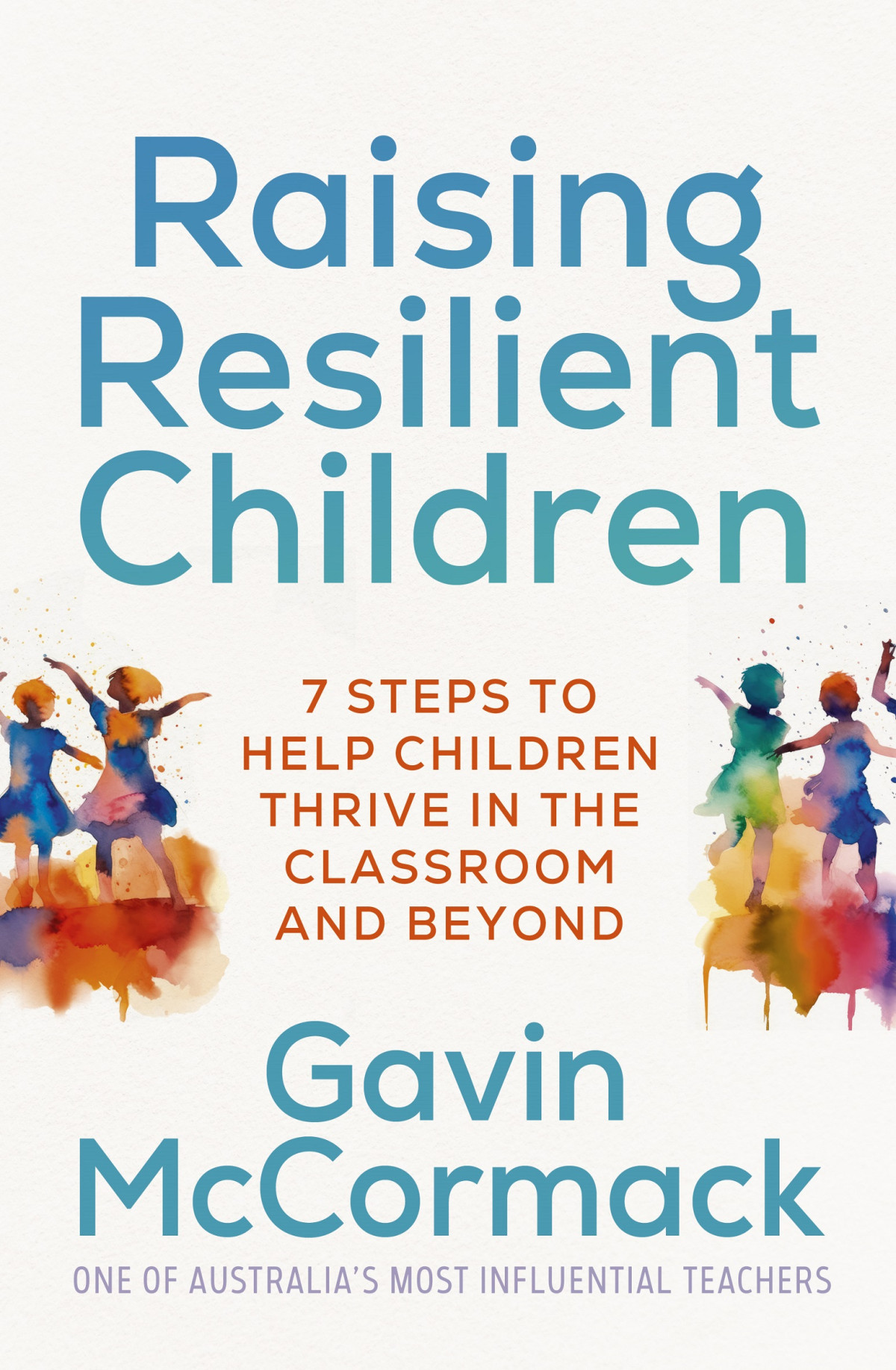 Raising Resilient Children 7 Steps To Help Children Thrive In The Classroom And Beyond Gavin Mccormack