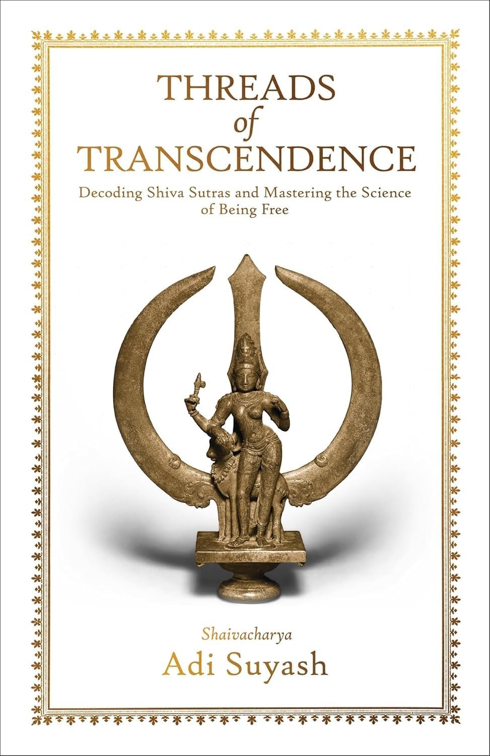 Threads Of Transcendence Decoding Shiva Sutras And Mastering The Science Of Being Free Adi Suyash