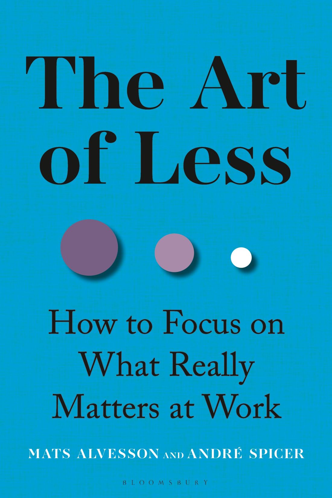 The Art Of Less How To Focus On What Really Matters At Work Mats Alvesson