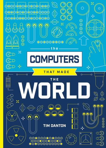 The Computers That Made The World Tim Danton