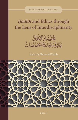 ḥadīth And Ethics Through The Lens Of Interdisciplinarity الحديث والأخلاق مقاربة متعددة التخصصات 1st Edition Mutaz Alkhatib
