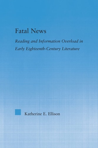 Fatal News Reading And Information Overload In Early Eighteenthcentury Literature 1st Edition Katherine E Ellison
