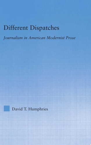 Different Dispatches Journalism In American Modernist Prose 1st Edition David T Humphries