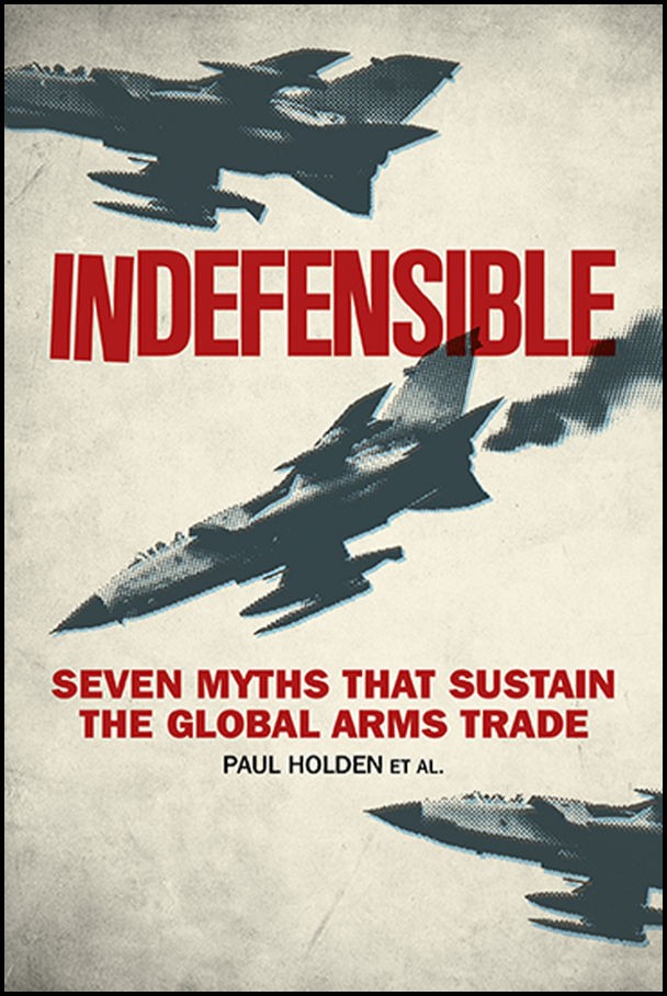 Indefensible Seven Myths That Sustain The Global Arms Trade Paul Holden