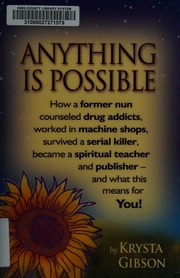Anything Is Possible How A Former Nun Counseled Drug Addicts Worked In Machine Shops Survived A Serial Killer Became A Spiritual Teacher And Publisher And What This Means For You Gibson