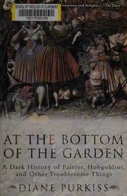 At The Bottom Of The Garden A Dark History Of Fairies Hobgoblins And Other Troublesome Things Purkiss