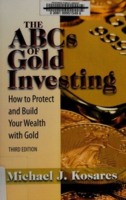 The Abcs Of Gold Investing How To Protect And Build Your Wealth With Gold 3rd Ed Kosares