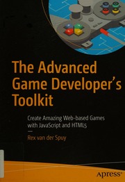 The Advanced Game Developers Toolkit Create Amazing Webbased Games With Javascript And Html5 Rex Van Der Spuy
