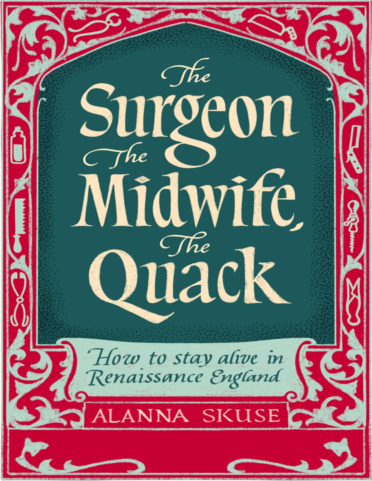 The Surgeon The Midwife The Quack How To Stay Alive In Renaissance England Alanna Skuse