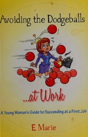 Avoiding The Dodgeballs At Work A Young Womans Guide To Succeeding At A First Job First Edition Marie