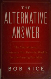The Alternative Answer The Nontraditional Investments That Drive The Worlds Best Performing Portfolios 1st Ed Rice