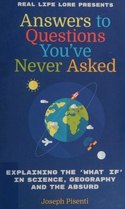 Answers To Questions Youve Never Asked Explaining The What If In Science Geography And The Absurd Pisenti