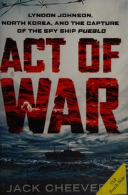 Act Of War Lyndon Johnson North Korea And The Capture Of The Spy Ship Pueblo Cheevers