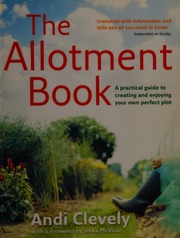 The Allotment Book A Practical Guide To Creating And Enjoying Your Own Perfect Plot Clevely